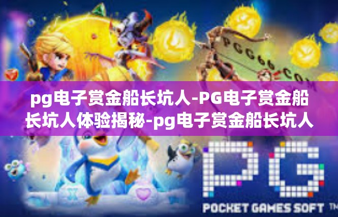 pg电子赏金船长坑人-PG电子赏金船长坑人体验揭秘-pg电子赏金船长坑人
