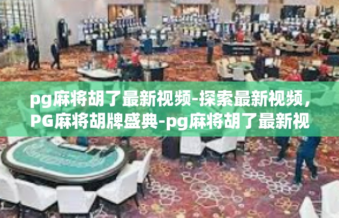 pg麻将胡了最新视频-探索最新视频，PG麻将胡牌盛典-pg麻将胡了最新视频