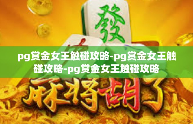 pg赏金女王触碰攻略-pg赏金女王触碰攻略-pg赏金女王触碰攻略