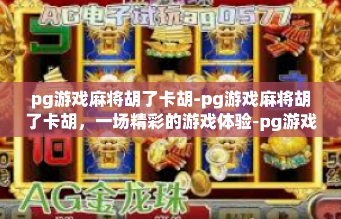 pg游戏麻将胡了卡胡-pg游戏麻将胡了卡胡，一场精彩的游戏体验-pg游戏麻将胡了卡胡