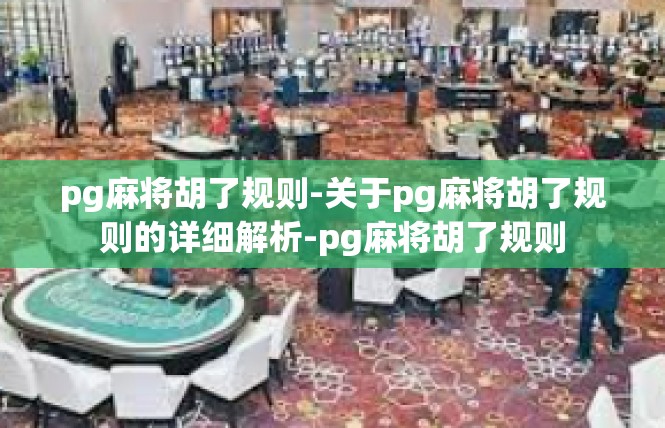 pg麻将胡了规则-关于pg麻将胡了规则的详细解析-pg麻将胡了规则