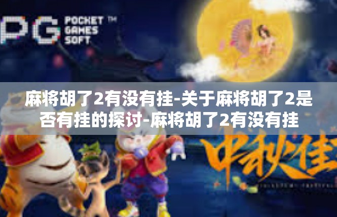麻将胡了2有没有挂-关于麻将胡了2是否有挂的探讨-麻将胡了2有没有挂