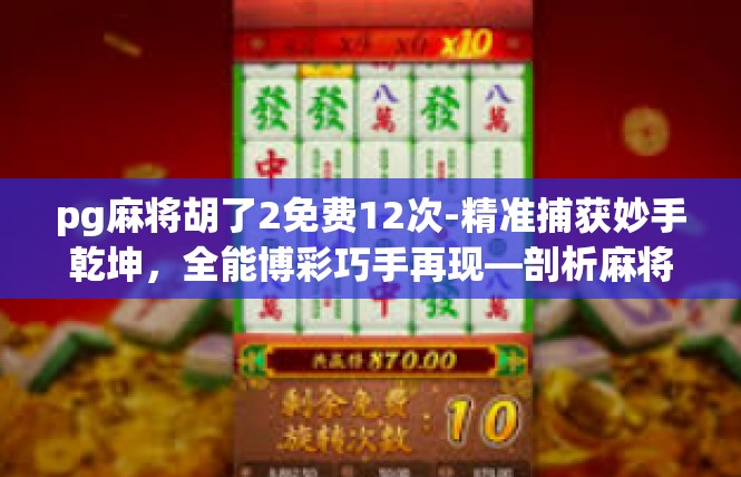 pg麻将胡了2免费12次-精准捕获妙手乾坤，全能博彩巧手再现—剖析麻将游戏的最新收获与庆祝-pg麻将胡了2免费12次