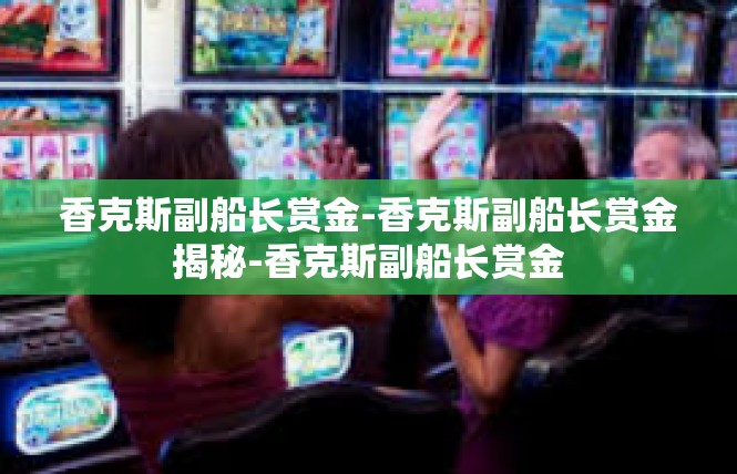 香克斯副船长赏金-香克斯副船长赏金揭秘-香克斯副船长赏金