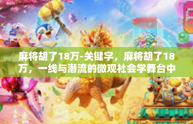 麻将胡了18万-关键字，麻将胡了18万，一线与潜流的微观社会学舞台中的武侠启示-麻将胡了18万