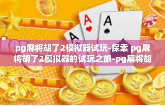 pg麻将胡了2模拟器试玩-探索 pg麻将胡了2模拟器的试玩之旅-pg麻将胡了2模拟器试玩