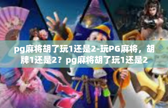 pg麻将胡了玩1还是2-玩PG麻将，胡牌1还是2？pg麻将胡了玩1还是2