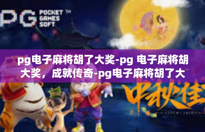 pg电子麻将胡了大奖-pg 电子麻将胡大奖，成就传奇-pg电子麻将胡了大奖