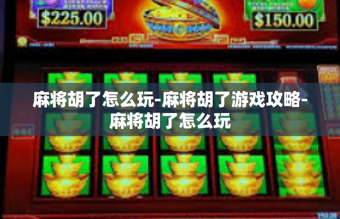 麻将胡了怎么玩-麻将胡了游戏攻略-麻将胡了怎么玩