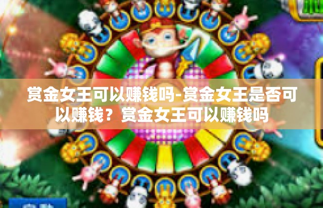 赏金女王可以赚钱吗-赏金女王是否可以赚钱？赏金女王可以赚钱吗