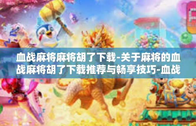 血战麻将麻将胡了下载-关于麻将的血战麻将胡了下载推荐与畅享技巧-血战麻将麻将胡了下载
