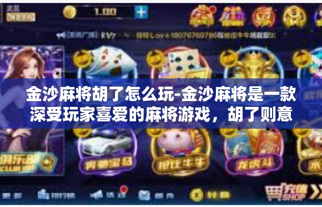金沙麻将胡了怎么玩-金沙麻将是一款深受玩家喜爱的麻将游戏，胡了则意味着玩家已经成功完成了牌局的胜利。在游戏中，胡了玩法与其他麻将游戏有所不同，下面将为您介绍如何玩好金沙麻将胡了。金沙麻将胡了怎么玩