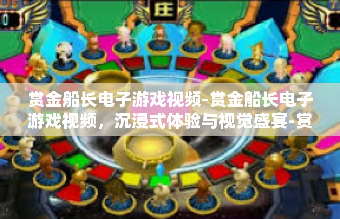 赏金船长电子游戏视频-赏金船长电子游戏视频，沉浸式体验与视觉盛宴-赏金船长电子游戏视频