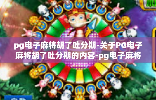 pg电子麻将胡了吐分期-关于PG电子麻将胡了吐分期的内容-pg电子麻将胡了吐分期