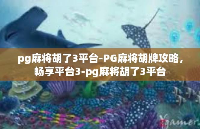 pg麻将胡了3平台-PG麻将胡牌攻略，畅享平台3-pg麻将胡了3平台