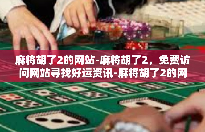 麻将胡了2的网站-麻将胡了2，免费访问网站寻找好运资讯-麻将胡了2的网站