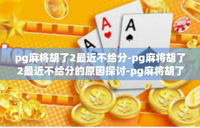 pg麻将胡了2最近不给分-pg麻将胡了2最近不给分的原因探讨-pg麻将胡了2最近不给分