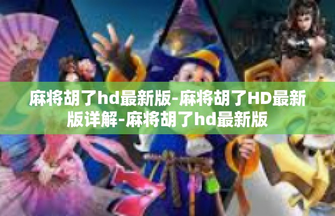 麻将胡了hd最新版-麻将胡了HD最新版详解-麻将胡了hd最新版