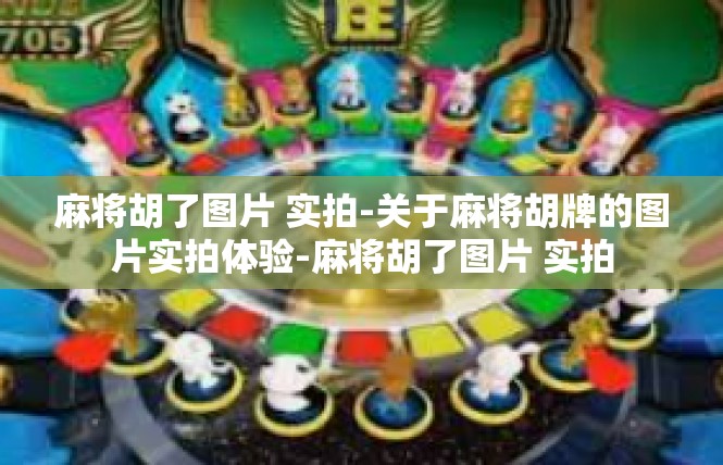 麻将胡了图片 实拍-关于麻将胡牌的图片实拍体验-麻将胡了图片 实拍