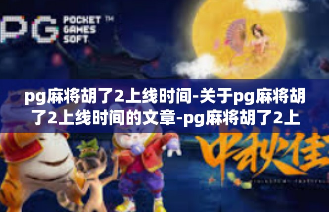 pg麻将胡了2上线时间-关于pg麻将胡了2上线时间的文章-pg麻将胡了2上线时间