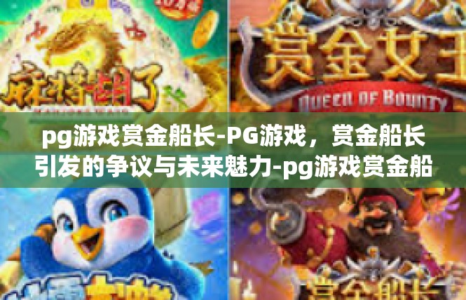pg游戏赏金船长-PG游戏，赏金船长引发的争议与未来魅力-pg游戏赏金船长