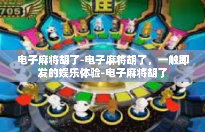 电子麻将胡了-电子麻将胡了，一触即发的娱乐体验-电子麻将胡了