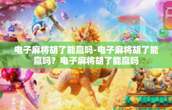 电子麻将胡了能赢吗-电子麻将胡了能赢吗？电子麻将胡了能赢吗