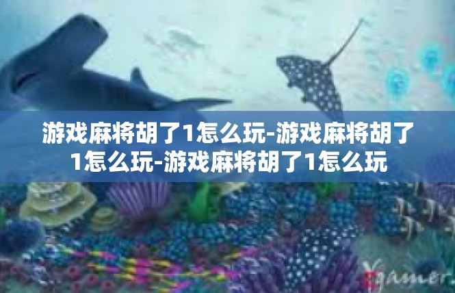 游戏麻将胡了1怎么玩-游戏麻将胡了1怎么玩-游戏麻将胡了1怎么玩