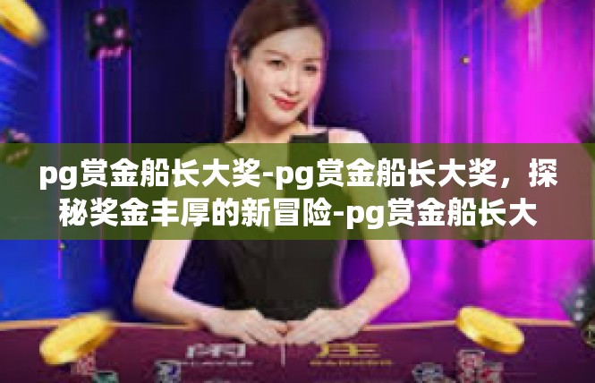 pg赏金船长大奖-pg赏金船长大奖，探秘奖金丰厚的新冒险-pg赏金船长大奖