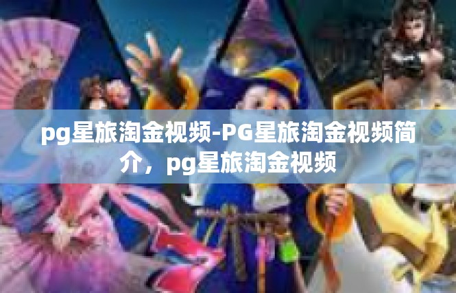 pg星旅淘金视频-PG星旅淘金视频简介，pg星旅淘金视频