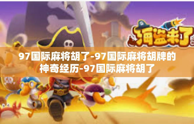 97国际麻将胡了-97国际麻将胡牌的神奇经历-97国际麻将胡了