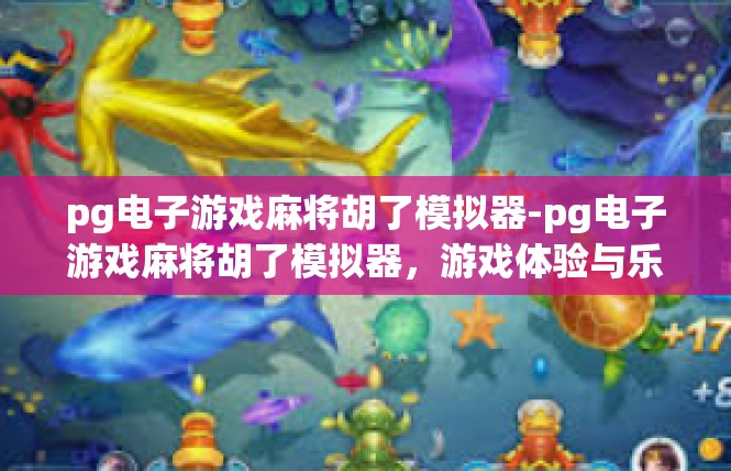 pg电子游戏麻将胡了模拟器-pg电子游戏麻将胡了模拟器，游戏体验与乐趣的完美结合-pg电子游戏麻将胡了模拟器