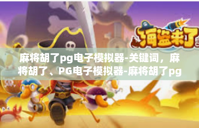 麻将胡了pg电子模拟器-关键词，麻将胡了、PG电子模拟器-麻将胡了pg电子模拟器