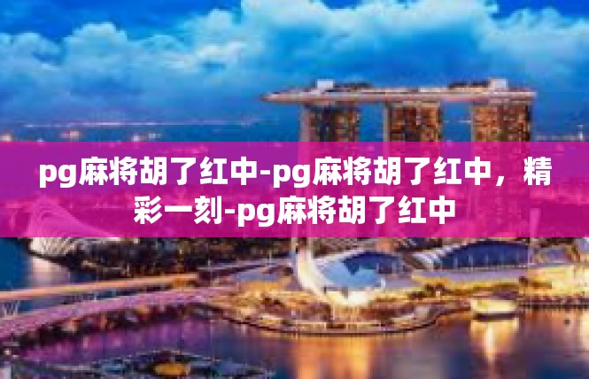 pg麻将胡了红中-pg麻将胡了红中，精彩一刻-pg麻将胡了红中