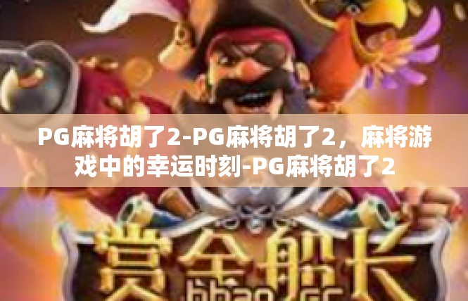 PG麻将胡了2-PG麻将胡了2，麻将游戏中的幸运时刻-PG麻将胡了2