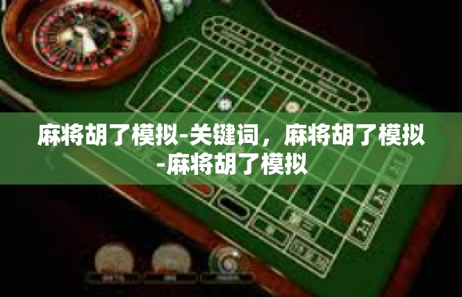 麻将胡了模拟-关键词，麻将胡了模拟-麻将胡了模拟