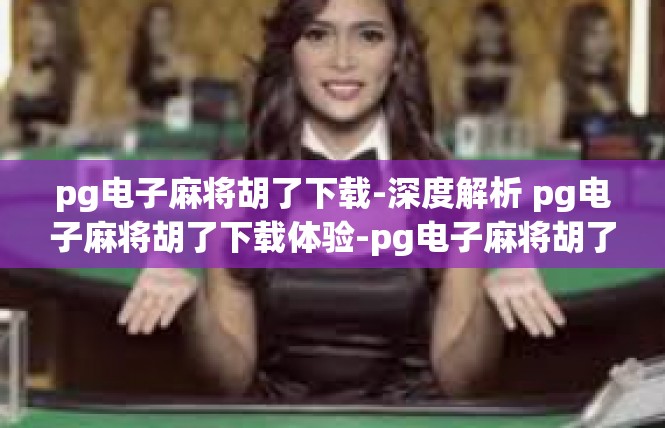 pg电子麻将胡了下载-深度解析 pg电子麻将胡了下载体验-pg电子麻将胡了下载