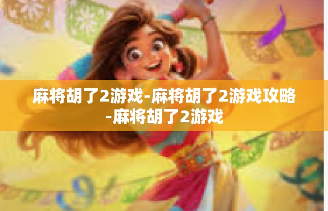 麻将胡了2游戏-麻将胡了2游戏攻略-麻将胡了2游戏