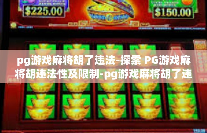 pg游戏麻将胡了违法-探索 PG游戏麻将胡违法性及限制-pg游戏麻将胡了违法