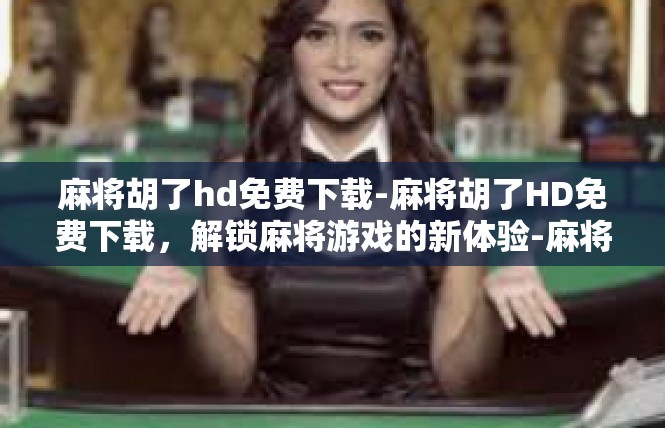 麻将胡了hd免费下载-麻将胡了HD免费下载，解锁麻将游戏的新体验-麻将胡了hd免费下载
