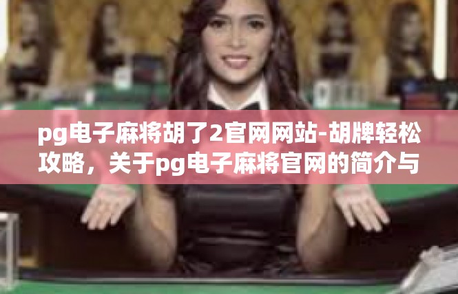 pg电子麻将胡了2官网网站-胡牌轻松攻略，关于pg电子麻将官网的简介与技巧-pg电子麻将胡了2官网网站