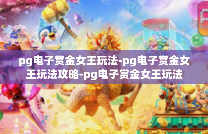 pg电子赏金女王玩法-pg电子赏金女王玩法攻略-pg电子赏金女王玩法
