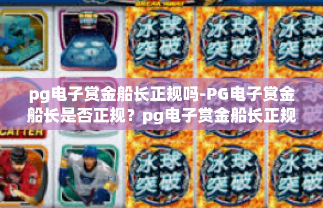 pg电子赏金船长正规吗-PG电子赏金船长是否正规？pg电子赏金船长正规吗