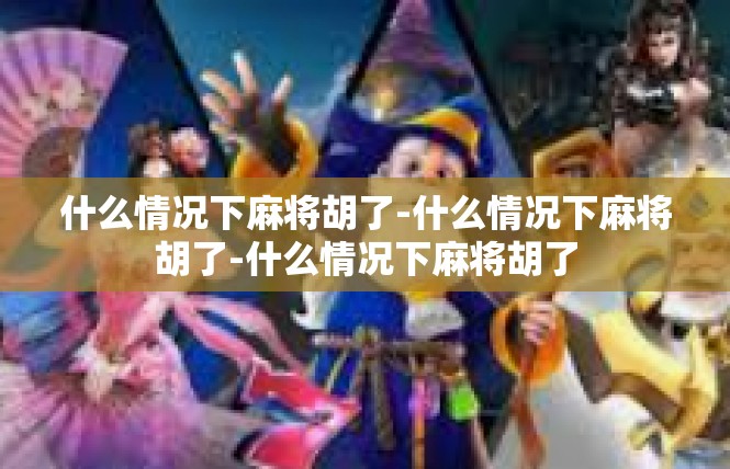 什么情况下麻将胡了-什么情况下麻将胡了-什么情况下麻将胡了