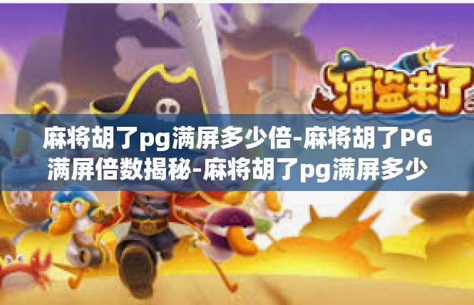 麻将胡了pg满屏多少倍-麻将胡了PG满屏倍数揭秘-麻将胡了pg满屏多少倍