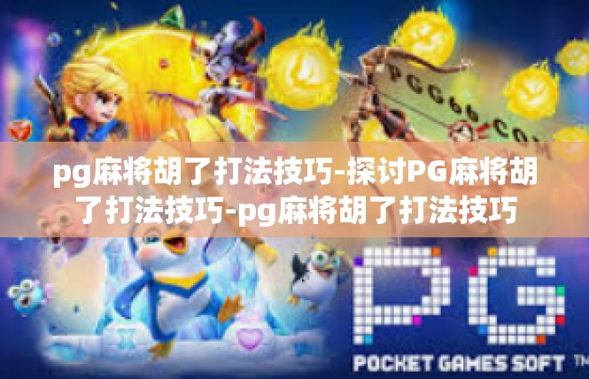 pg麻将胡了打法技巧-探讨PG麻将胡了打法技巧-pg麻将胡了打法技巧