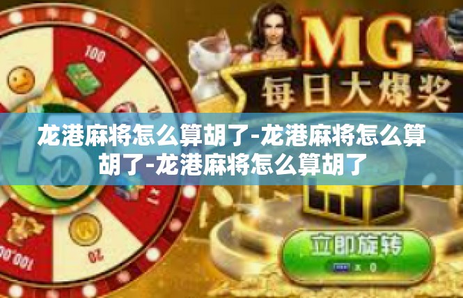 龙港麻将怎么算胡了-龙港麻将怎么算胡了-龙港麻将怎么算胡了