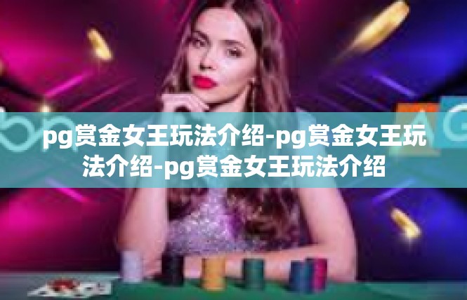 pg赏金女王玩法介绍-pg赏金女王玩法介绍-pg赏金女王玩法介绍