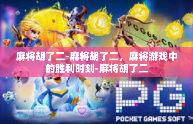 麻将胡了二-麻将胡了二，麻将游戏中的胜利时刻-麻将胡了二