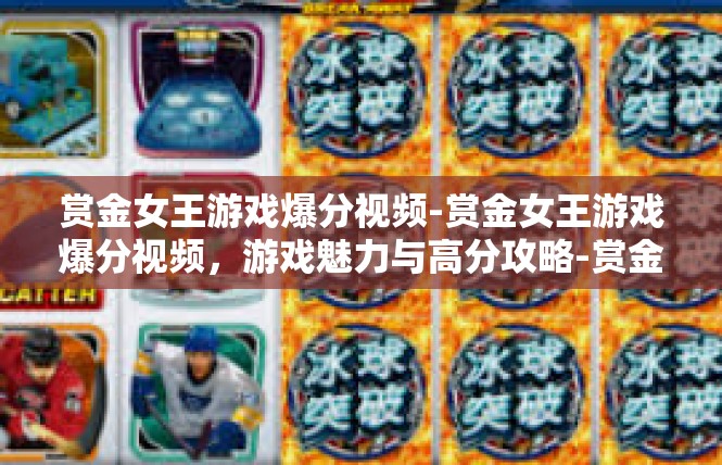 赏金女王游戏爆分视频-赏金女王游戏爆分视频，游戏魅力与高分攻略-赏金女王游戏爆分视频